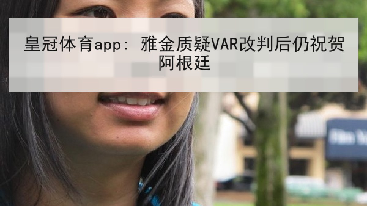 皇冠体育app: 雅金质疑VAR改判后仍祝贺阿根廷