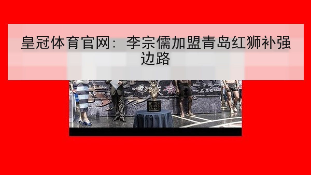 皇冠体育官网: 李宗儒加盟青岛红狮补强边路 皇冠体育官网: 李宗儒加盟青岛红狮补强边路