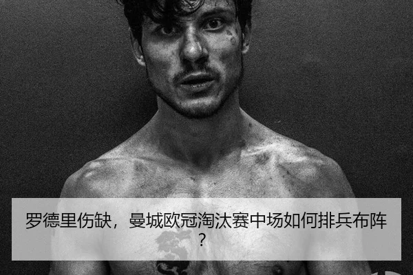 罗德里伤缺，曼城欧冠淘汰赛中场如何排兵布阵？