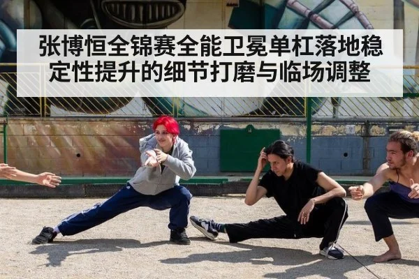 张博恒全锦赛全能卫冕单杠落地稳定性提升的细节打磨与临场调整