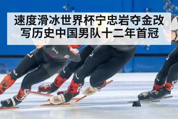 速度滑冰世界杯宁忠岩夺金改写历史中国男队十二年首冠