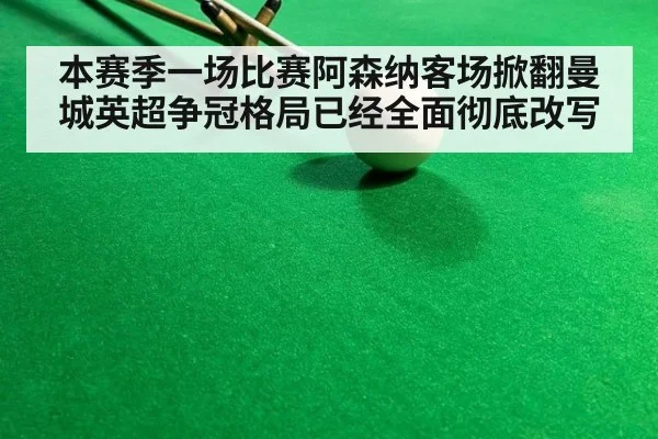 本赛季一场比赛阿森纳客场掀翻曼城英超争冠格局已经全面彻底改写