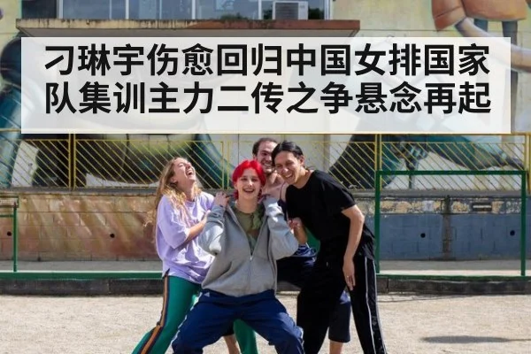刁琳宇伤愈回归中国女排国家队集训主力二传之争悬念再起
